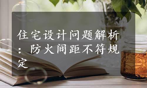 住宅设计问题解析：防火间距不符规定