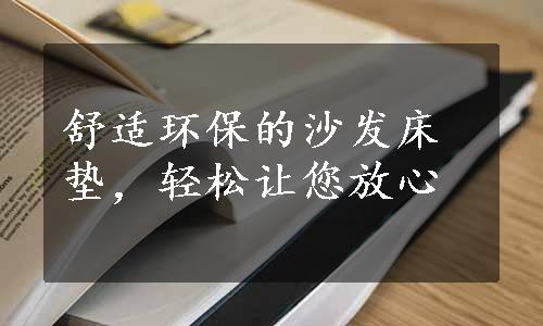 舒适环保的沙发床垫，轻松让您放心
