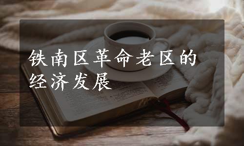 铁南区革命老区的经济发展