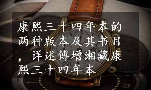 康熙三十四年本的两种版本及其书目，详述傅增湘藏康熙三十四年本