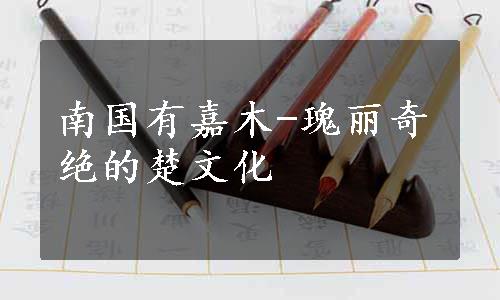 南国有嘉木-瑰丽奇绝的楚文化