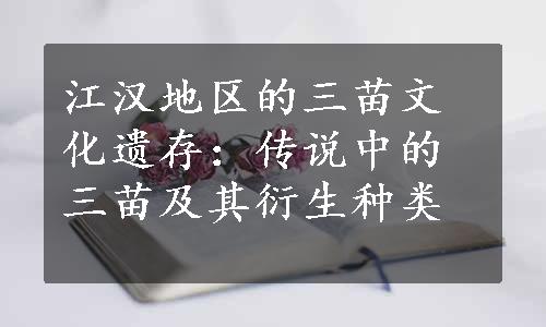 江汉地区的三苗文化遗存：传说中的三苗及其衍生种类