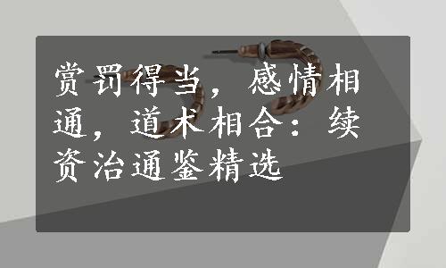 赏罚得当，感情相通，道术相合：续资治通鉴精选