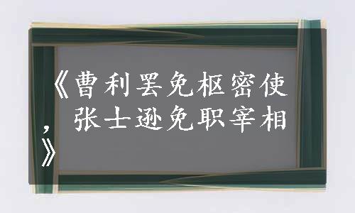 《曹利罢免枢密使，张士逊免职宰相》