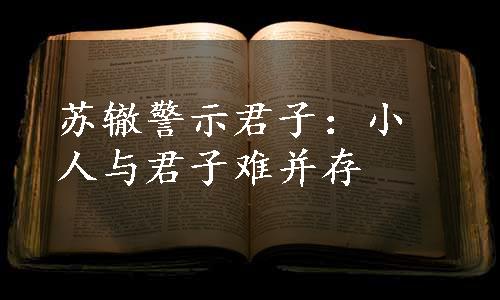 苏辙警示君子：小人与君子难并存