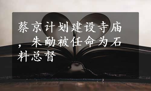 蔡京计划建设寺庙，朱勔被任命为石料总督