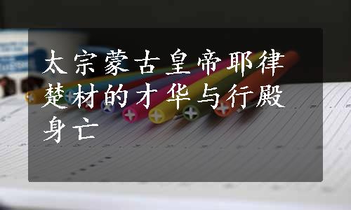 太宗蒙古皇帝耶律楚材的才华与行殿身亡