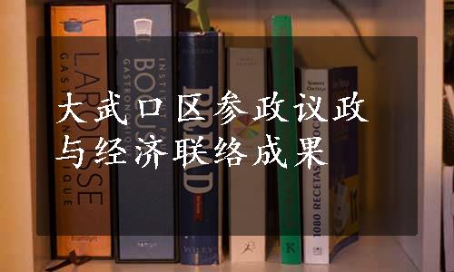 大武口区参政议政与经济联络成果