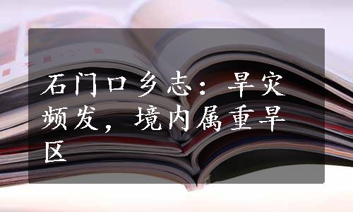 石门口乡志：旱灾频发，境内属重旱区