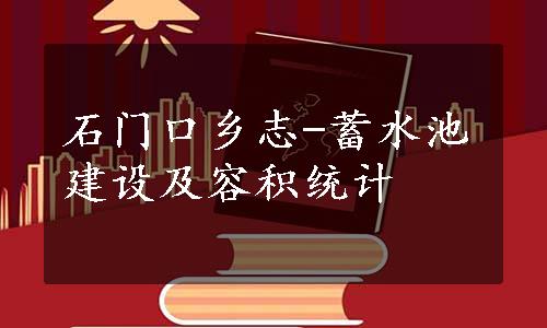 石门口乡志-蓄水池建设及容积统计