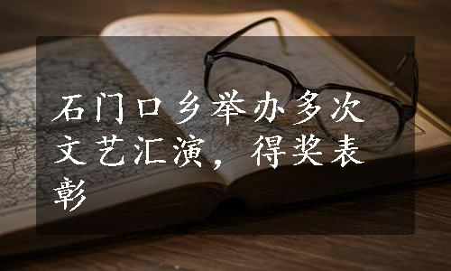 石门口乡举办多次文艺汇演，得奖表彰