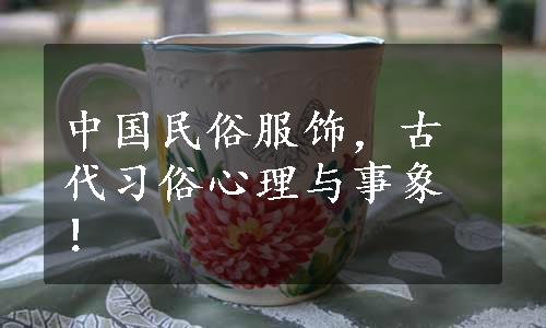 中国民俗服饰，古代习俗心理与事象！
