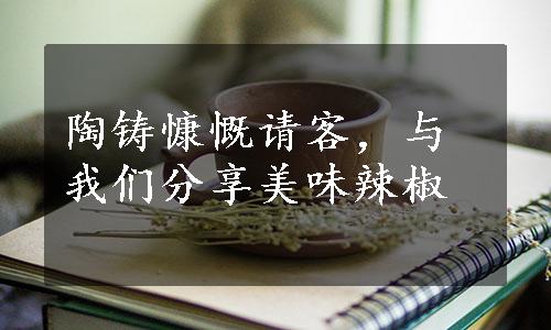 陶铸慷慨请客，与我们分享美味辣椒