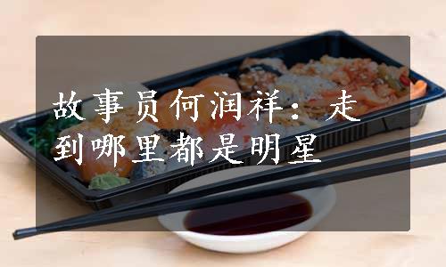 故事员何润祥：走到哪里都是明星