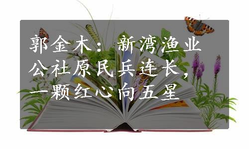 郭金木：新湾渔业公社原民兵连长，一颗红心向五星