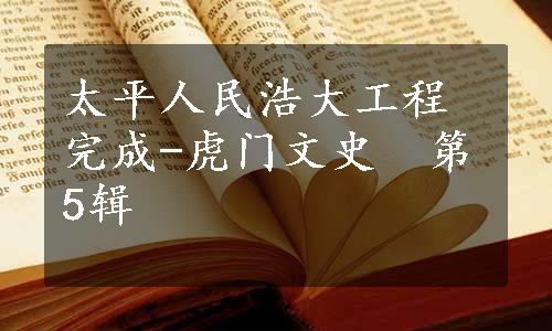 太平人民浩大工程完成-虎门文史　第5辑