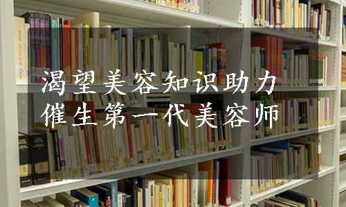 渴望美容知识助力催生第一代美容师
