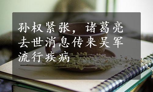 孙权紧张，诸葛亮去世消息传来吴军流行疾病