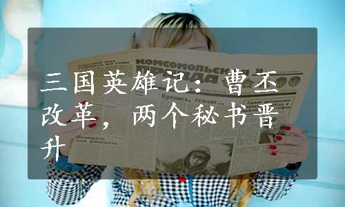 三国英雄记：曹丕改革，两个秘书晋升