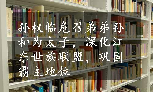 孙权临危召弟弟孙和为太子，深化江东世族联盟，巩固霸主地位