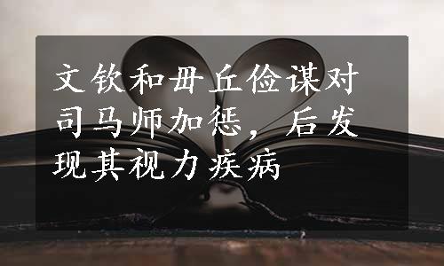 文钦和毌丘俭谋对司马师加惩，后发现其视力疾病