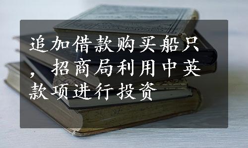 追加借款购买船只，招商局利用中英款项进行投资