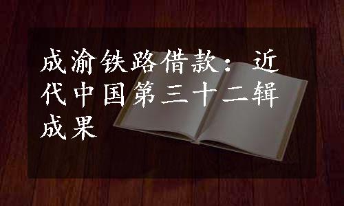 成渝铁路借款：近代中国第三十二辑成果