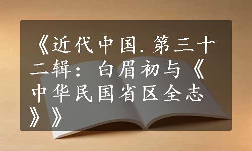 《近代中国.第三十二辑：白眉初与《中华民国省区全志》》