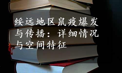 绥远地区鼠疫爆发与传播：详细情况与空间特征