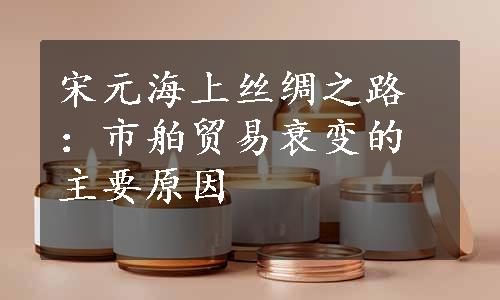 宋元海上丝绸之路：市舶贸易衰变的主要原因