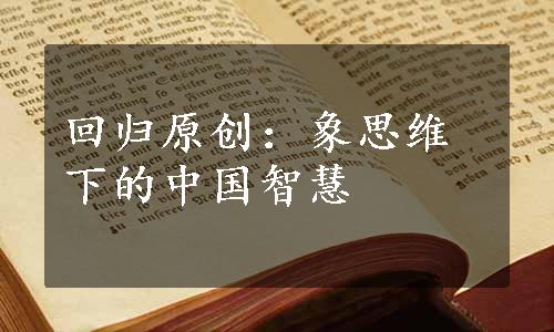 回归原创：象思维下的中国智慧
