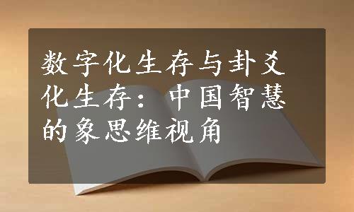 数字化生存与卦爻化生存：中国智慧的象思维视角