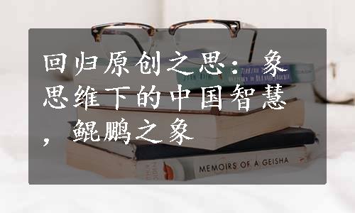回归原创之思：象思维下的中国智慧，鲲鹏之象