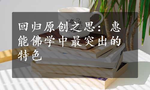 回归原创之思：惠能佛学中最突出的特色
