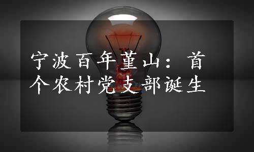 宁波百年堇山：首个农村党支部诞生