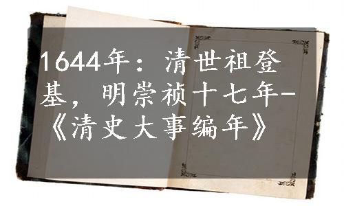 1644年：清世祖登基，明崇祯十七年-《清史大事编年》