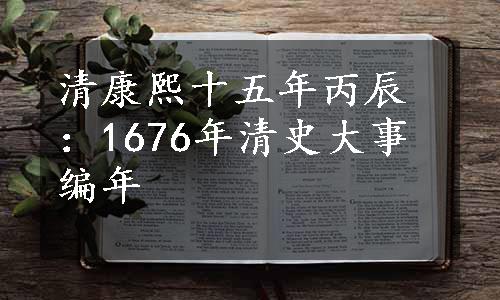 清康熙十五年丙辰：1676年清史大事编年
