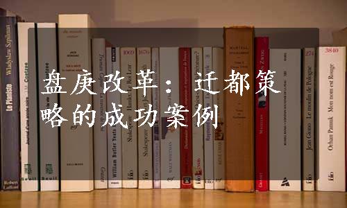 盘庚改革：迁都策略的成功案例