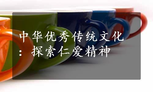 中华优秀传统文化：探索仁爱精神