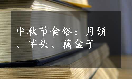 中秋节食俗：月饼、芋头、藕盒子