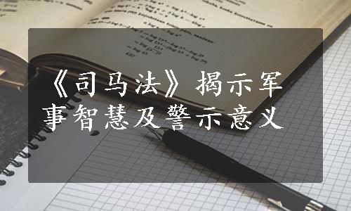 《司马法》揭示军事智慧及警示意义