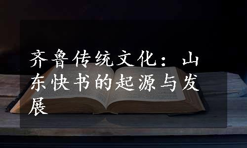 齐鲁传统文化：山东快书的起源与发展