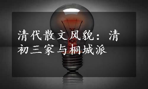 清代散文风貌：清初三家与桐城派