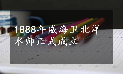1888年威海卫北洋水师正式成立