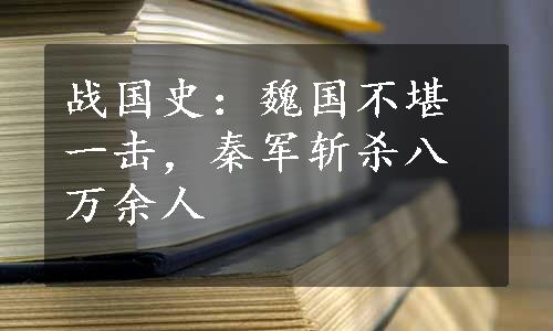 战国史：魏国不堪一击，秦军斩杀八万余人