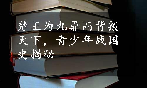 楚王为九鼎而背叛天下，青少年战国史揭秘