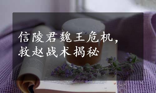 信陵君魏王危机，救赵战术揭秘