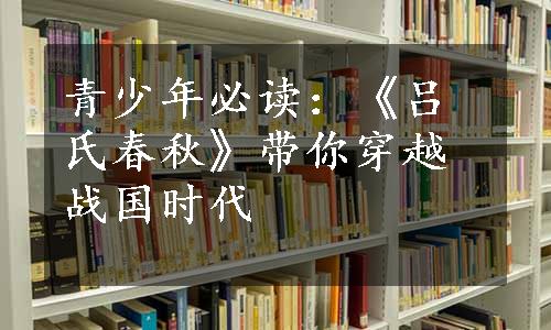 青少年必读：《吕氏春秋》带你穿越战国时代
