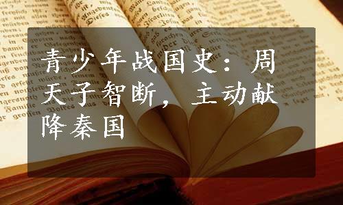 青少年战国史：周天子智断，主动献降秦国