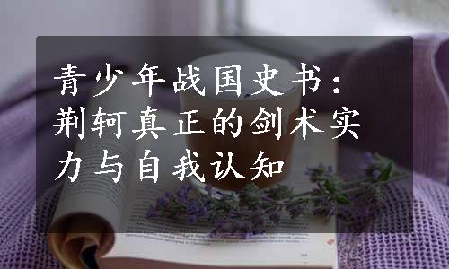 青少年战国史书：荆轲真正的剑术实力与自我认知
